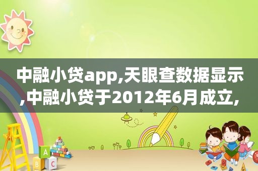 中融小贷app,天眼查数据显示,中融小贷于2012年6月成立,股东