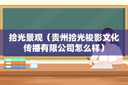 拾光景观（贵州拾光梭影文化传播有限公司怎么样）