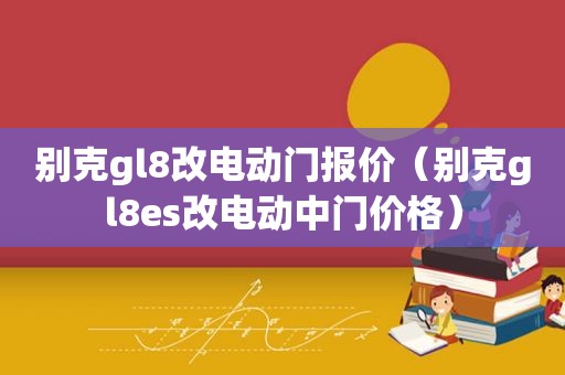 别克gl8改电动门报价（别克gl8es改电动中门价格）