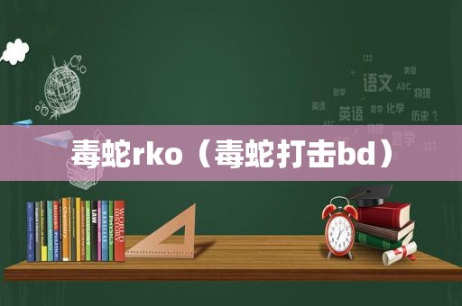 毒蛇rko（毒蛇打击bd）