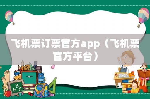 飞机票订票官方app（飞机票官方平台）