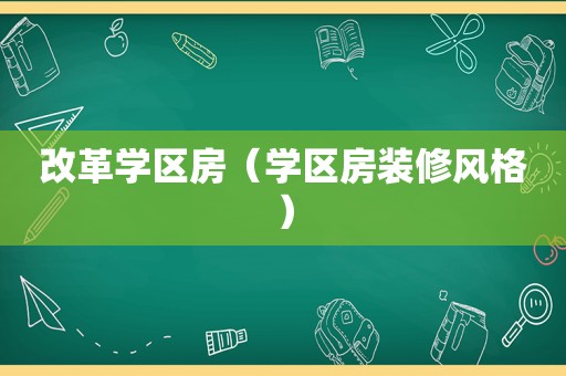 改革学区房（学区房装修风格）