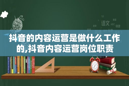 抖音的内容运营是做什么工作的,抖音内容运营岗位职责