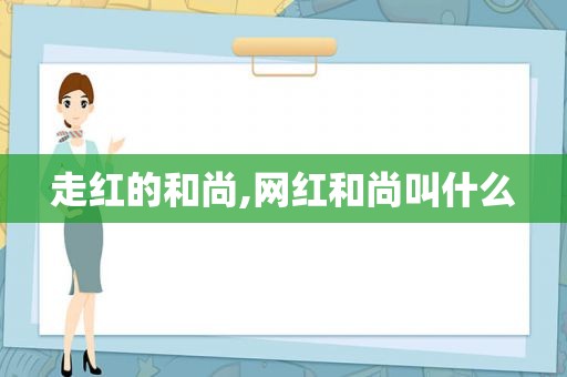 走红的和尚,网红和尚叫什么