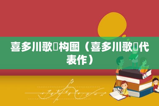 喜多川歌麿构图（喜多川歌麿代表作）