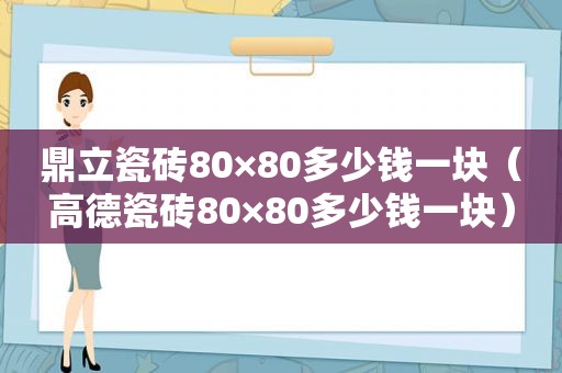 鼎立瓷砖80×80多少钱一块（高德瓷砖80×80多少钱一块）