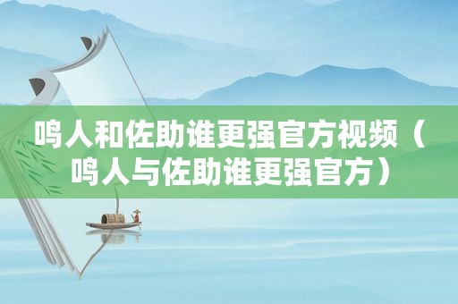 鸣人和佐助谁更强官方视频（鸣人与佐助谁更强官方）