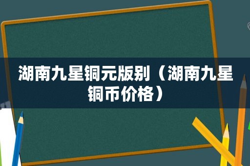 湖南九星铜元版别（湖南九星铜币价格）