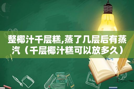 整椰汁千层糕,蒸了几层后有蒸汽（千层椰汁糕可以放多久）