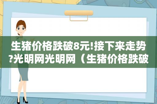 生猪价格跌破8元!接下来走势?光明网光明网（生猪价格跌破8元!接下来走势如何）  第1张