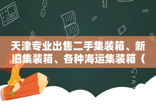 天津专业出售二手集装箱、新旧集装箱、各种海运集装箱（天津市那个地方卖二手集装箱）