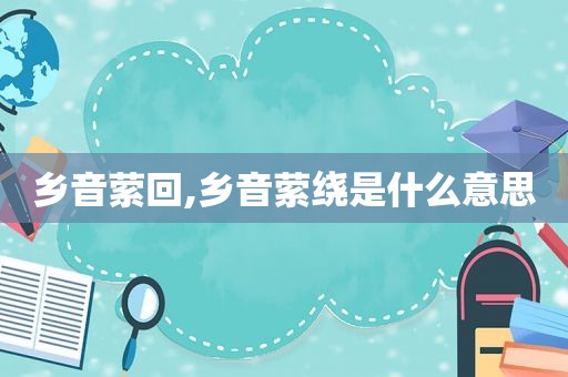 乡音萦回,乡音萦绕是什么意思