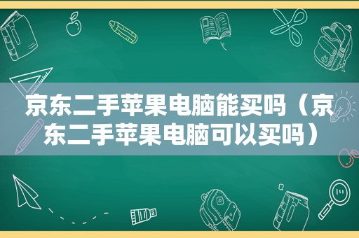 京东二手苹果电脑能买吗（京东二手苹果电脑可以买吗）