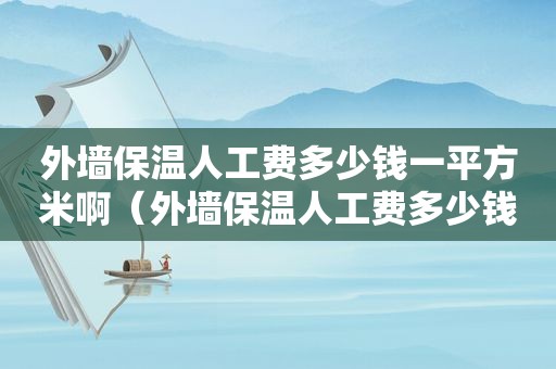 外墙保温人工费多少钱一平方米啊（外墙保温人工费多少钱一平方米合适）