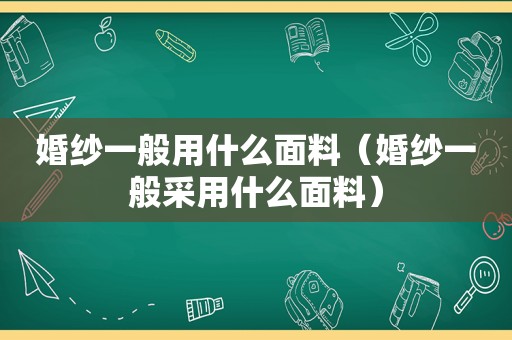 婚纱一般用什么面料（婚纱一般采用什么面料）