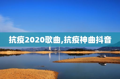 抗疫2020歌曲,抗疫神曲抖音