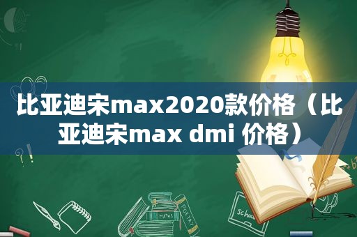 比亚迪宋max2020款价格（比亚迪宋max dmi 价格）