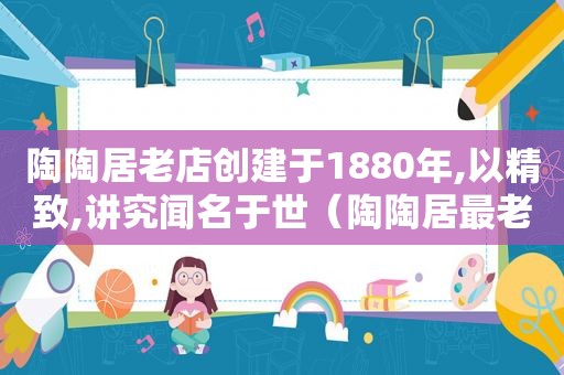 陶陶居老店创建于1880年,以精致,讲究闻名于世（陶陶居最老的店在哪）