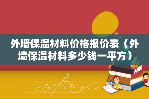 外墙保温材料价格报价表（外墙保温材料多少钱一平方）