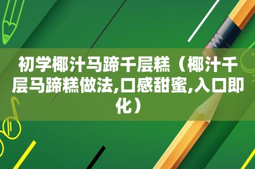 初学椰汁马蹄千层糕（椰汁千层马蹄糕做法,口感甜蜜,入口即化）