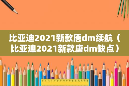 比亚迪2021新款唐dm续航（比亚迪2021新款唐dm缺点）