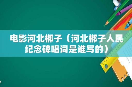 电影河北梆子（河北梆子人民纪念碑唱词是谁写的）