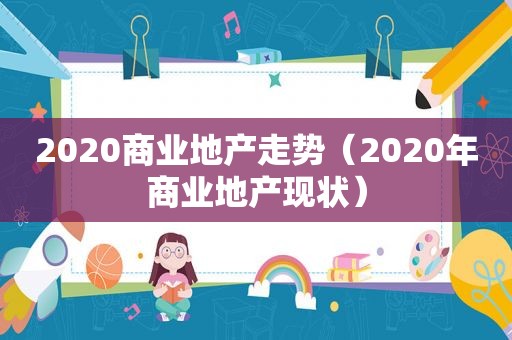 2020商业地产走势（2020年商业地产现状）