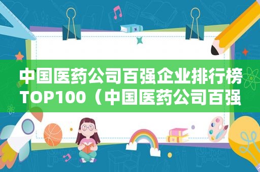 中国医药公司百强企业排行榜TOP100（中国医药公司百强企业排名）