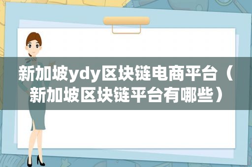 新加坡ydy区块链电商平台（新加坡区块链平台有哪些）