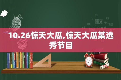 10.26惊天大瓜,惊天大瓜某选秀节目