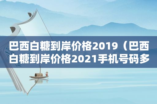 巴西白糖到岸价格2019（巴西白糖到岸价格2021手机号码多少）