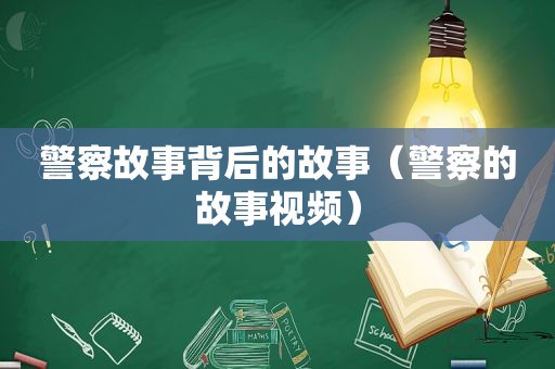 警察故事背后的故事（警察的故事视频）