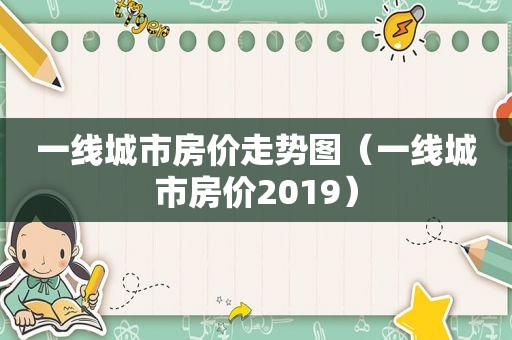 一线城市房价走势图（一线城市房价2019）