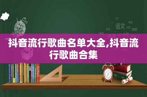 抖音流行歌曲名单大全,抖音流行歌曲合集