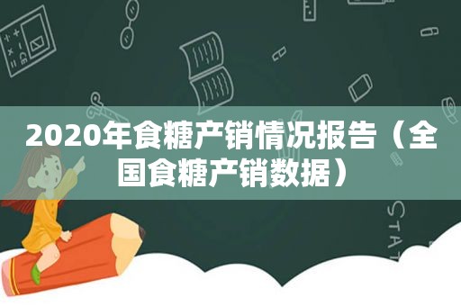 2020年食糖产销情况报告（全国食糖产销数据）