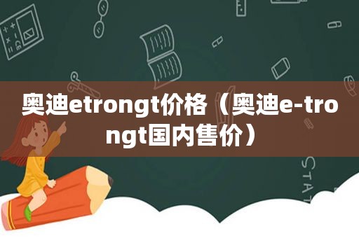 奥迪etrongt价格（奥迪e-trongt国内售价）