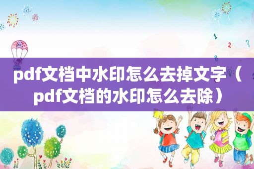 pdf文档中水印怎么去掉文字（pdf文档的水印怎么去除）