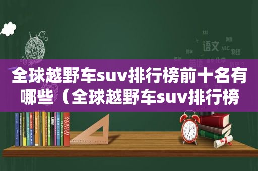 全球越野车suv排行榜前十名有哪些（全球越野车suv排行榜前十名品牌）