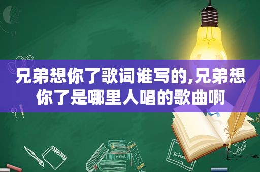 兄弟想你了歌词谁写的,兄弟想你了是哪里人唱的歌曲啊