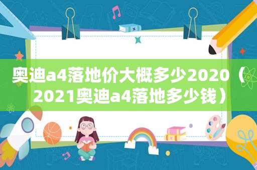 奥迪a4落地价大概多少2020（2021奥迪a4落地多少钱）