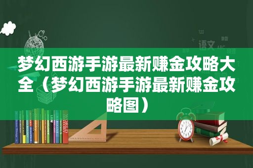 梦幻西游手游最新赚金攻略大全（梦幻西游手游最新赚金攻略图）