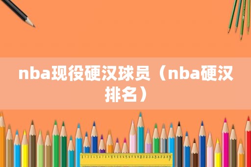 nba现役硬汉球员（nba硬汉排名）