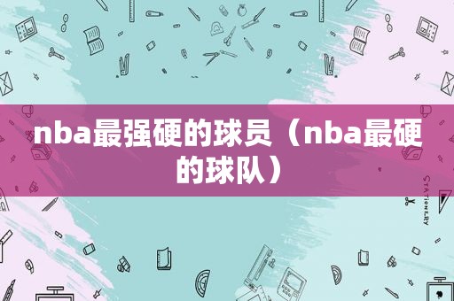 nba最强硬的球员（nba最硬的球队）