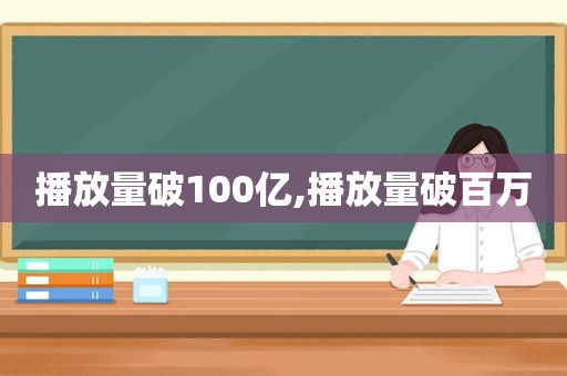 播放量破100亿,播放量破百万