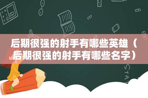 后期很强的射手有哪些英雄（后期很强的射手有哪些名字）