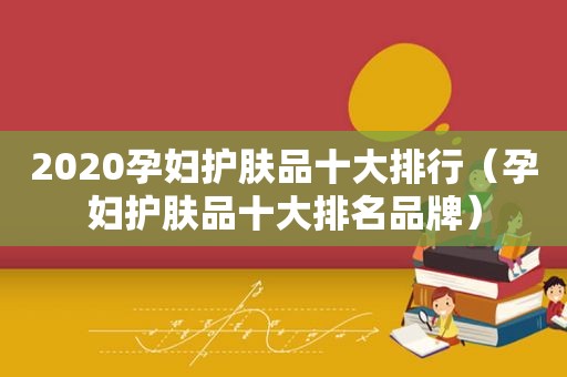 2020孕妇护肤品十大排行（孕妇护肤品十大排名品牌）