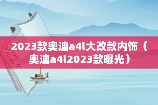 2023款奥迪a4l大改款内饰（奥迪a4l2023款曝光）