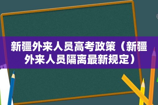 新疆外来人员高考政策（新疆外来人员隔离最新规定）