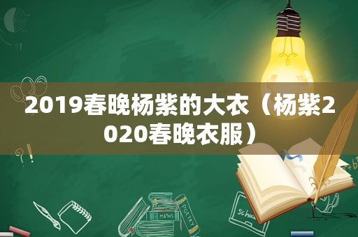 2019春晚杨紫的大衣（杨紫2020春晚衣服）