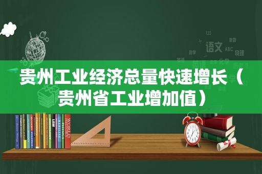 贵州工业经济总量快速增长（贵州省工业增加值）